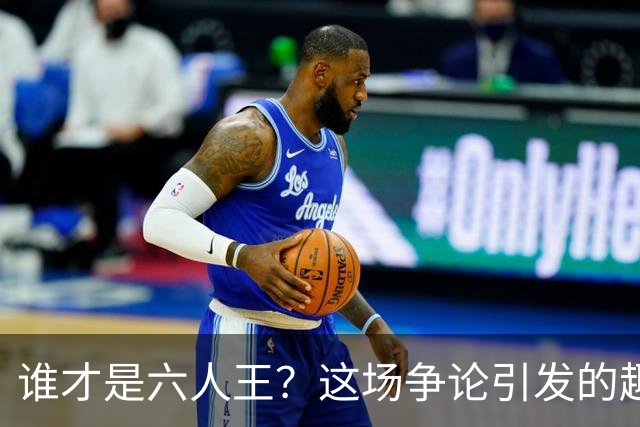 谁才是六人王？这场争论引发的趣味对决